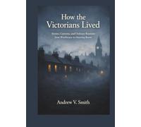 HOW THE VICTORIANS LIVED: Stories, Customs, and Ordinary Routines from Workhouse to Drawing Room