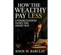 How the Wealthy Pay Less: Understanding Taxes the Smart Way: A Practical Guide to Tax Strategy, Financial Independence, and Building Wealth Through Ownership