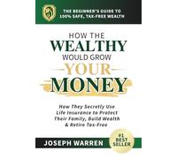 How the Wealthy Would Grow YOUR Money: How They Secretly Use Life Insurance to Protect Their Family, Build Wealth & Retire Tax-Free - The Beginner’s ... Wealth (Life Insurance and Annuities)