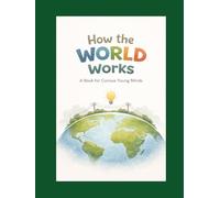 How the World Works: A Book for Curious Young Minds (Curious Minds Series)