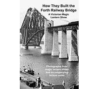 How They Built The Forth Railway Bridge A Victorian Magic Lantern Show