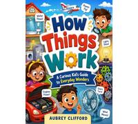 How Things Work: A Curious Kid's Guide to Everyday Wonders