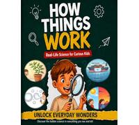 How Things Work: Real-Life Science for Curious Kids: Complete STEM Encyclopedia for Ages 8-12 - 48 Real-World Topics, 7 Hands-On Experiments & Fun ... You Works (The Curious Kid Science Series)