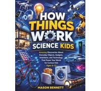 HOW THINGS WORK SCIENCE KIDS: Amazing Discoveries About Everyday Objects, Gadgets, Inventions, and Technology That Power Your World for Curious Kids Ages 6-12
