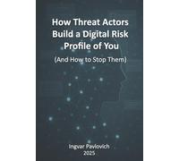 How Threat Actors Build a Digital Risk Profile of You (And How to Stop Them)