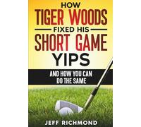 How Tiger Woods Fixed His Short Game Yips - And How You Can Do The Same: A Step-by-Step Guide to Regaining Confidence and Freedom in Your Short Game