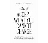 How to Accept What You Cannot Change: The 6-Step A.C.C.E.P.T. Model for Moving Through Grief and Change