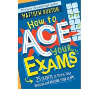 How to Ace Your Exams: 25 secrets to stress-free revision and passing your exams
