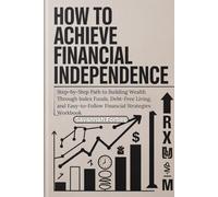 How to Achieve Financial Independence: Step-by-Step Path to Building Wealth Through Index Funds, Debt-Free Living, and Easy-to-Follow Financial Strategies Workbook