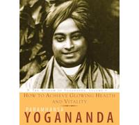 How to Achieve Glowing Health and Vitality: The Wisdom of Yogananda, Volume 6