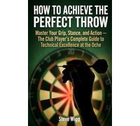 How to Achieve the Perfect Throw: Master Your Grip, Stance, and Action - The Club Player's Complete Guide to Technical Excellence at the Oche (The ... is built, not born. This series is how.)