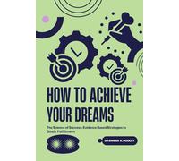 HOW TO ACHIEVE YOUR DREAMS: The Science of Success: Evidence Based Strategies to Goals Fulfilment