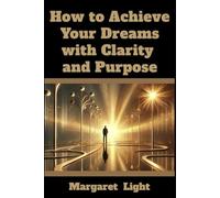 How to Achieve Your Dreams with Clarity and Purpose.: A step-by-step roadmap for defining goals, staying focused, and taking meaningful action toward success.