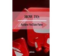 How To - Achieve YouTube Fame: From Zero to Viral, Your Blueprint for YouTube Stardom! (How to Self Help Guides)