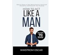 How to Act Like a Man: Biblical Steps to Stop Being Passive, Build Self-Discipline, and Discover Your Purpose