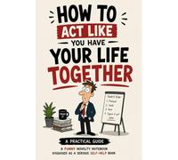 How to Act Like You Have Your Life Together: Funny Novelty Notebook Disguised as a Serious Self-Help Book | Gag Gift Journal for Coworkers, Friends & Adults
