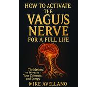 HOW TO ACTIVATE THE VAGUS NERVE FOR A FULL LIFE: The Method to Increase Your Calmness and Energy