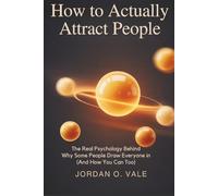 How to actually attract people: The Real Psychology Behind Why Some People Draw Everyone In (And How You Can Too)
