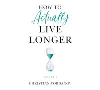 How to Actually Live Longer, Vol.1: Increase your longevity and achieve optimal health with practical and affordable tools and strategies