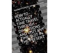 HOW TO ACTUALLY TIME TRAVEL THROUGH DIMENSIONS AND VISIT ANY TIME SLOT IN THE PRESENT