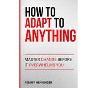 How to Adapt to Anything: Master Change Before It Overwhelms You (From Low to COLOSSAL)