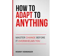 How to Adapt to Anything: Master Change Before It Overwhelms You (From Low to COLOSSAL)