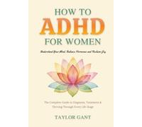 How to ADHD for Women: Understand Your Mind, Balance Hormones and Reclaim Joy. The Complete Guide to Diagnosis, Treatment & Thriving Through Every Life Stage.