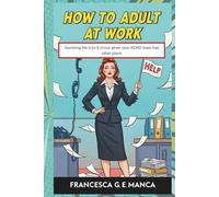 How to Adult at Work: Surviving the 9-to-5 circus when your ADHD brain has other plans (The ADHD Life Toolkit Collection)