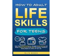 How to Adult Life Skills for Teens: Easy Tips to Build Confidence, Navigate Social Settings and Boost Problem-Solving plus Hacks for Kitchen, Laundry & Money Basics to Level Up Your Life