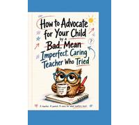 How to Advocate for Your Child by a bad, mean, Imperfect, Caring Teacher Who Tried