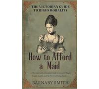 HOW TO AFFORD A MAID: The Comically Annotated Guide to Servant Wages, Supply Audits, and the Terror of Going Broke (THE VICTORIAN GUIDE TO RIGID MORALITY)