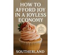 How to Afford Joy in a Joyless Economy: Tiny Luxuries That Don’t Require a Side Hustle: Small Pleasures, Quiet Rebellions, and the Art of Finding Joy Without Earning It