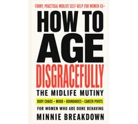 How to Age Disgracefully: The Midlife Mutiny for Women 45+: Body Changes, Burnout, Boundaries, and Career Pivots