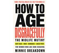 How to Age Disgracefully: The Midlife Mutiny for Women 45+: Body Changes, Burnout, Boundaries, and Career Pivots: 1