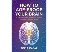 How to Age-Proof Your Brain: A Practical Guide to Maintaining Cognitive Vitality and Preventing Decline
