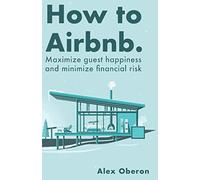 How to Airbnb: A Comprehensive guide to becoming an Airbnb host and creating your own Airbnb business.
