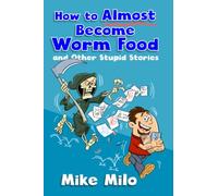 How to Almost Become Worm Food: and Other Stupid Stories