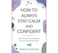How to Always Stay Calm and Confident: Stress Relief, Emotional Balance, and Inner Peace Made Simple