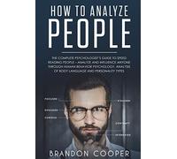 How to Analyze People: The Complete Psychologist’s Guide to Speed Reading People - Analyze and Influence Anyone through Human Behavior Psychology, Analysis of Body Language and Personality Types