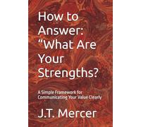 How to Answer: “What Are Your Strengths?: A Simple Framework for Communicating Your Value Clearly (Interview Question Mastery Series)