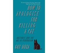 How to Apologise for Killing a Cat: Rhetoric and the Art of Persuasion