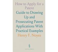 How to Apply for a Patent: Guide to Drawing Up and Prosecuting Patent Applications With Practical Examples