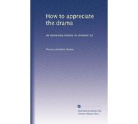 How to appreciate the drama: an elementary treatise on dramatic art
