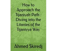 How to Approach the Tijaniyah Path : Diving into the Litanies of the Tijaniyya Way (The Tijaniyya Way Series: The 5W and the H)