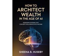 How to Architect Wealth in the Age of AI: Designing Systems That Convert Intelligence into Income