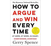 How to Argue and Win Every Time: At Home, at Work, in Court, Everywhere, Every Day