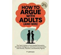 How to Argue with Adults (and Win): The Teen’s Guide to Cool-Headed Persuasion, Emotional Intelligence, and Smart Communication with Parents, ... (8th Grade Science Revision and Puzzle Books)