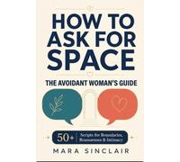 How to Ask for Space: The Avoidant Woman's Guide: The Essential Scriptbook for Setting Boundaries and Navigating Intimacy (With 50+ Word-for-Word ... Emotional Recovery and Connection Series)