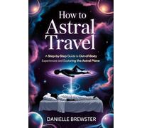 How to Astral Travel: A Step-by-Step Guide to Out-of-Body Experiences and Exploring the Astral Plane