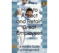 How to Attract and Retain Great Employees: A Holistic Guide to Management